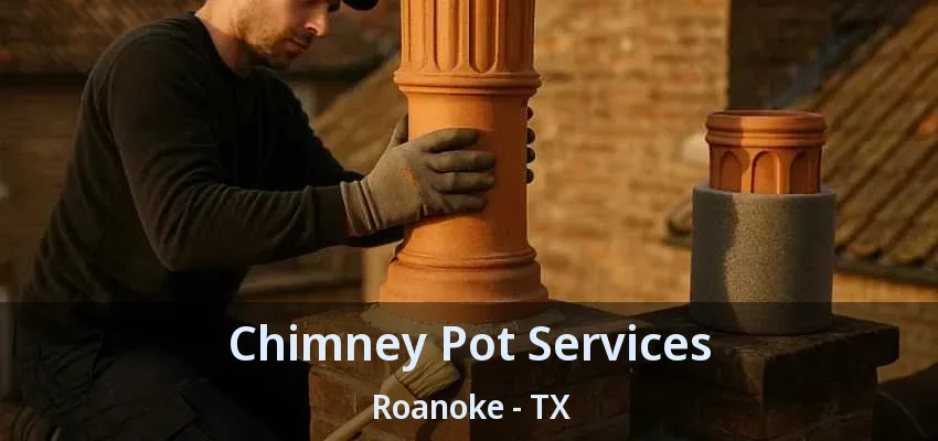 Chimney Pot Services Roanoke - TX