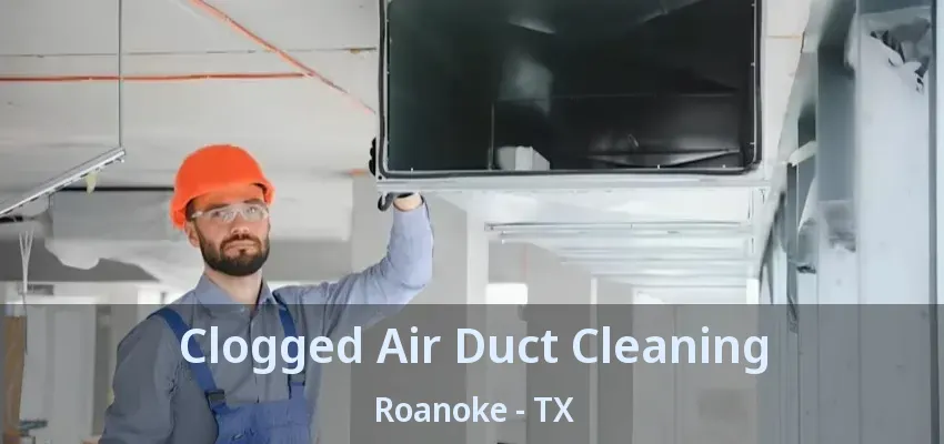 Clogged Air Duct Cleaning Roanoke - TX