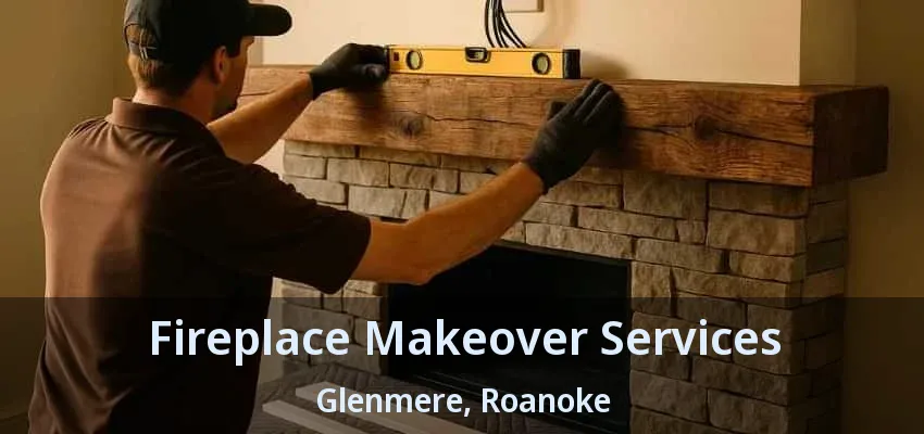 Fireplace Makeover Services Glenmere, Roanoke - TX