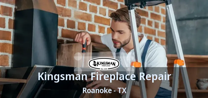 Kingsman Fireplace Repair Roanoke - TX