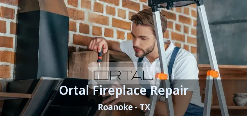 Ortal Fireplace Repair Roanoke - TX