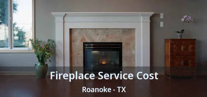 Fireplace Service Cost Roanoke - TX
