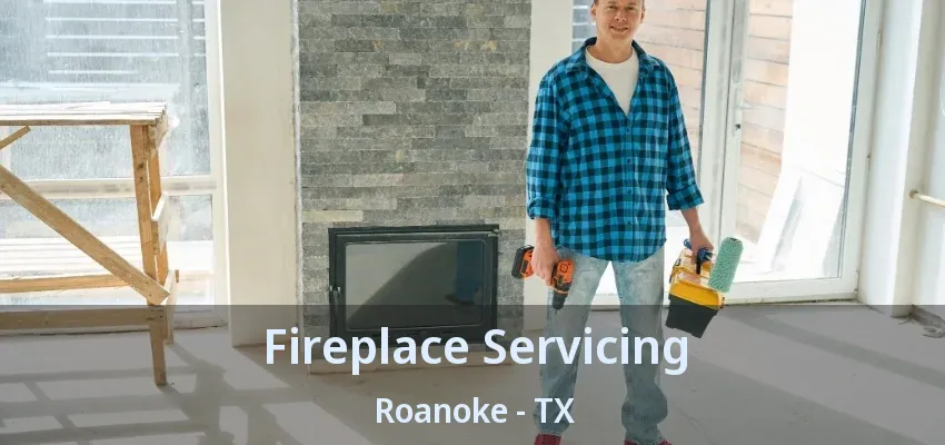 Fireplace Servicing Roanoke - TX
