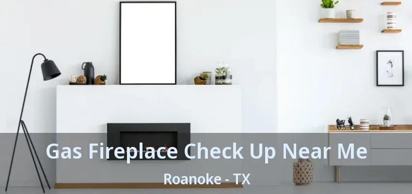 Gas Fireplace Check Up Near Me Roanoke - TX