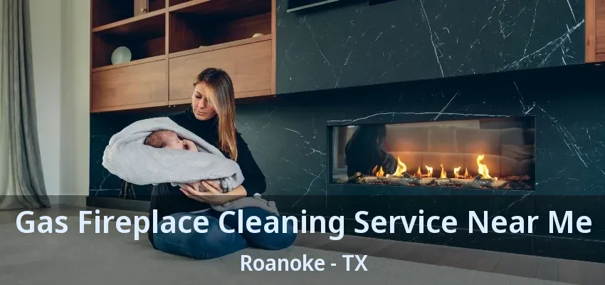 Gas Fireplace Cleaning Service Near Me Roanoke - TX