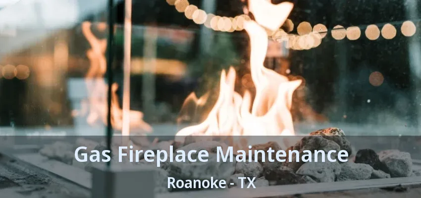 Gas Fireplace Maintenance Roanoke - TX