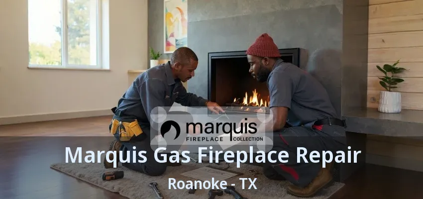 Marquis Gas Fireplace Repair Roanoke - TX