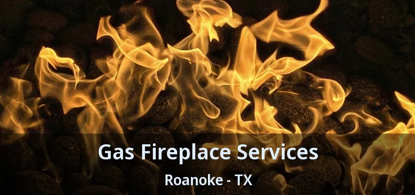 Gas Fireplace Services Roanoke - TX