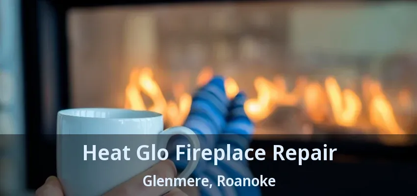 Heat Glo Fireplace Repair Glenmere, Roanoke - TX