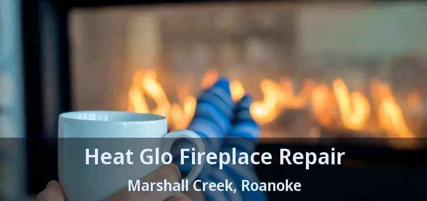 Heat Glo Fireplace Repair Marshall Creek, Roanoke - TX