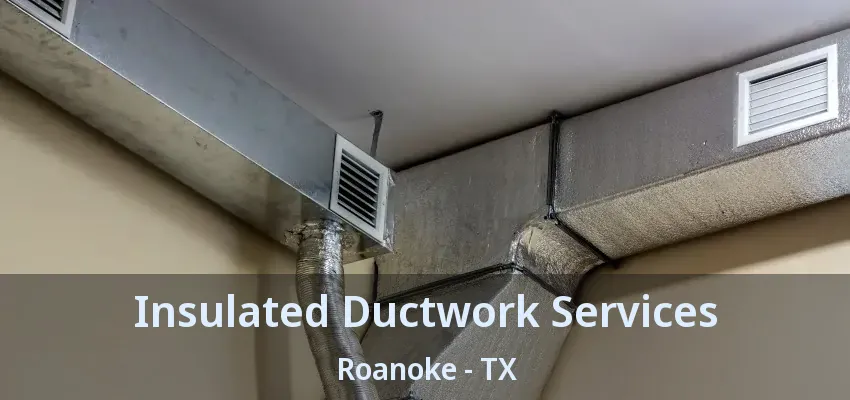 Insulated Ductwork Services Roanoke - TX
