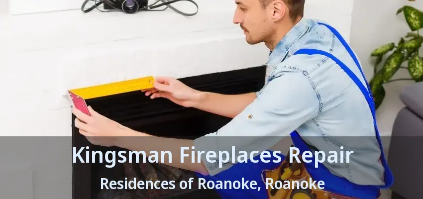 Kingsman Fireplaces Repair Residences of Roanoke, Roanoke - TX