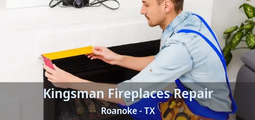 Kingsman Fireplaces Repair Roanoke - TX
