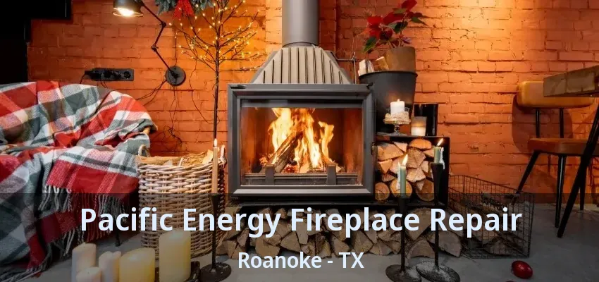 Pacific Energy Fireplace Repair Roanoke - TX