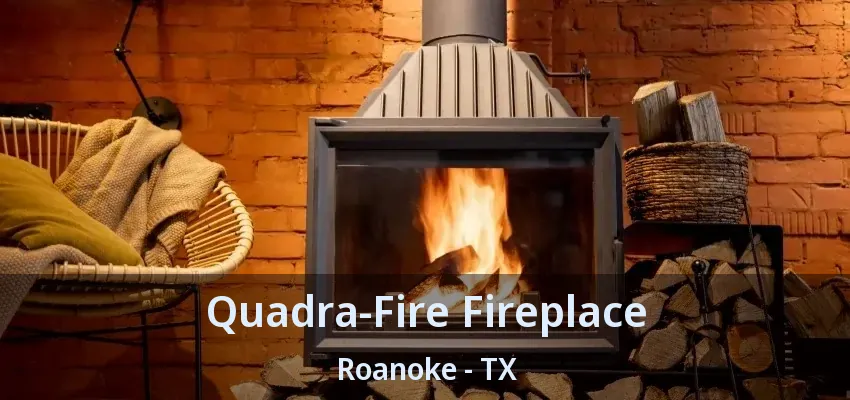 Quadra-Fire Fireplace Roanoke - TX