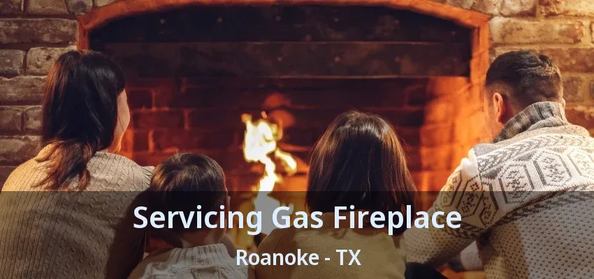 Servicing Gas Fireplace Roanoke - TX