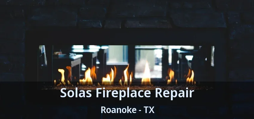 Solas Fireplace Repair Roanoke - TX