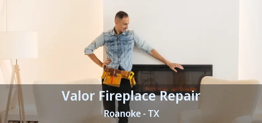 Valor Fireplace Repair Roanoke - TX