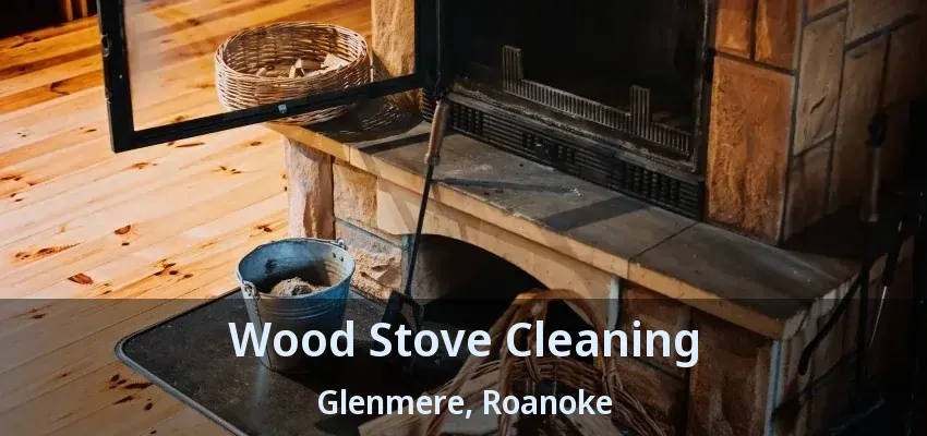 Wood Stove Cleaning Glenmere, Roanoke - TX