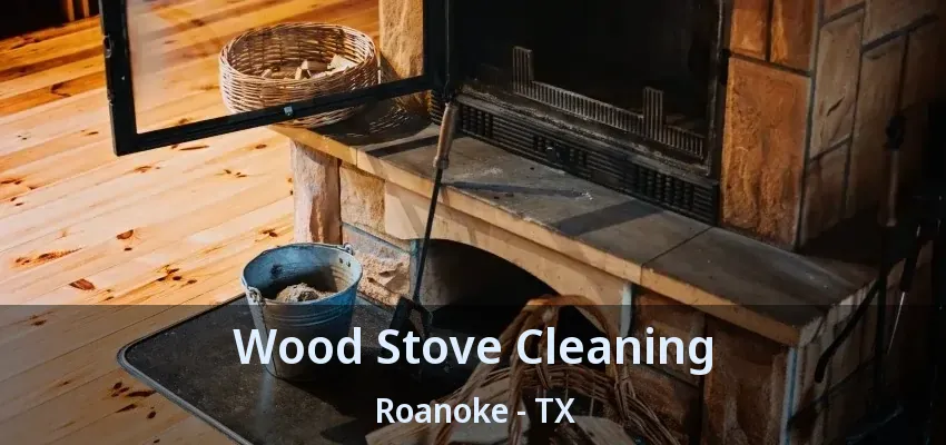 Wood Stove Cleaning Roanoke - TX